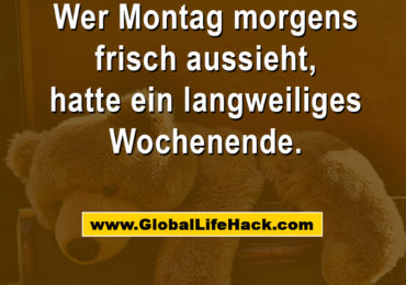 Wer Montag morgens frisch aussieht, hatte ein langweiliges Wochenende.