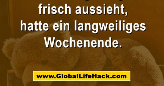Wer Montag morgens frisch aussieht, hatte ein langweiliges Wochenende.