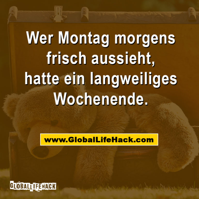Wer Montag morgens frisch aussieht, hatte ein langweiliges Wochenende.